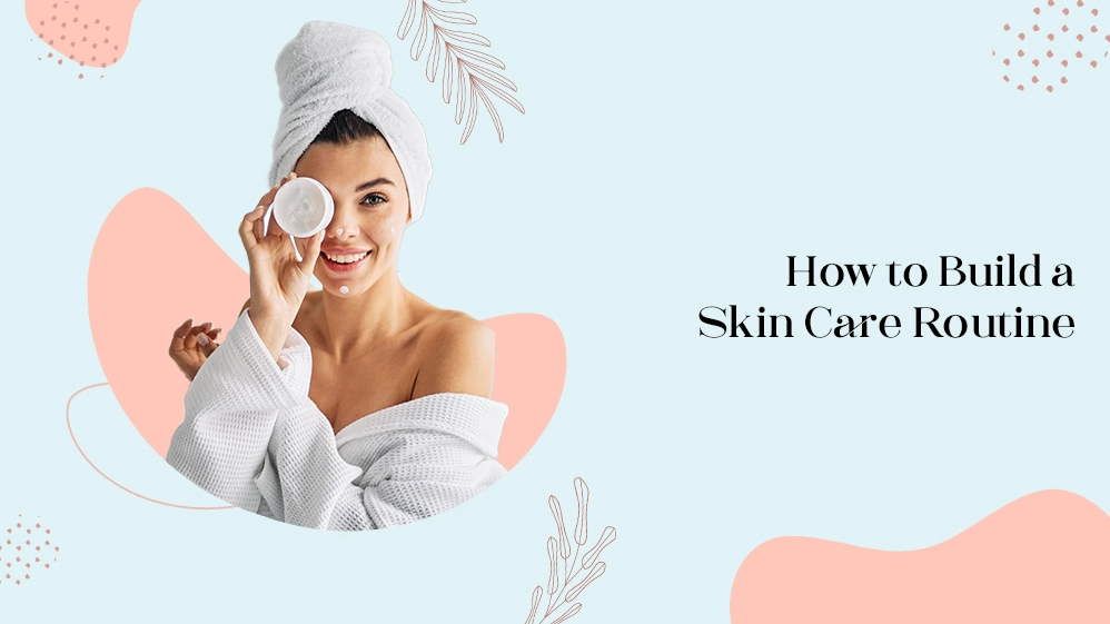 How to Build a Skin Care Routine